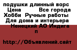 подушки длинный ворс  › Цена ­ 800 - Все города Хобби. Ручные работы » Для дома и интерьера   . Ненецкий АО,Индига п.